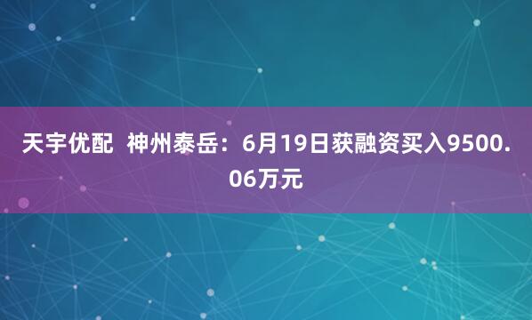 天宇优配  神州泰岳：6月19日获融资买入9500.06万元