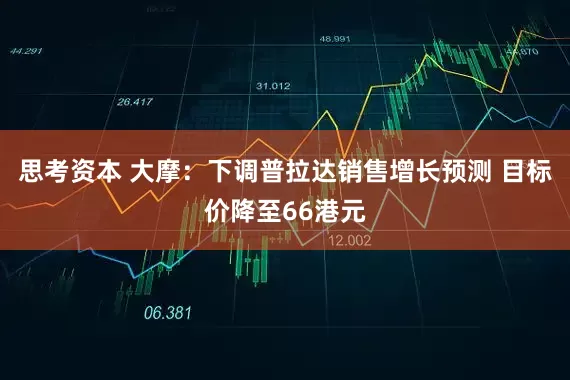 思考资本 大摩：下调普拉达销售增长预测 目标价降至66港元