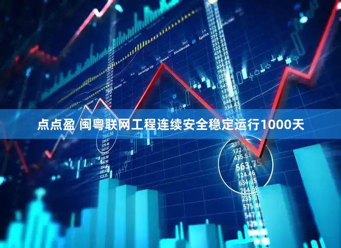 点点盈 闽粤联网工程连续安全稳定运行1000天