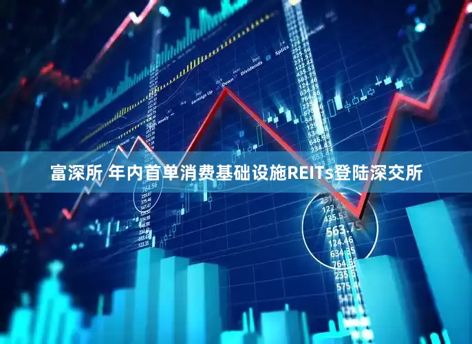 富深所 年内首单消费基础设施REITs登陆深交所