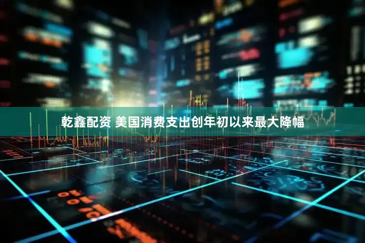 乾鑫配资 美国消费支出创年初以来最大降幅