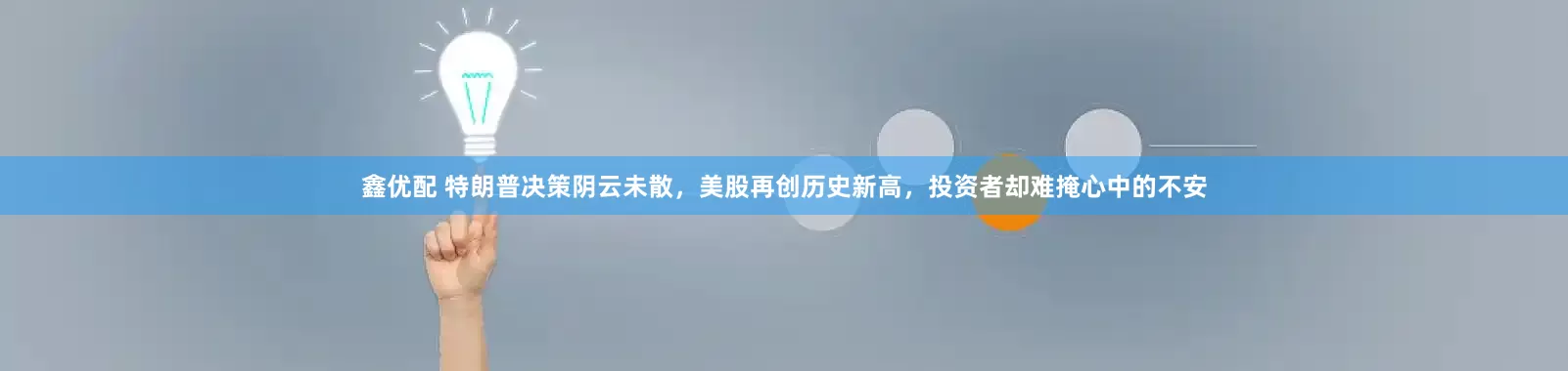 鑫优配 特朗普决策阴云未散，美股再创历史新高，投资者却难掩心中的不安
