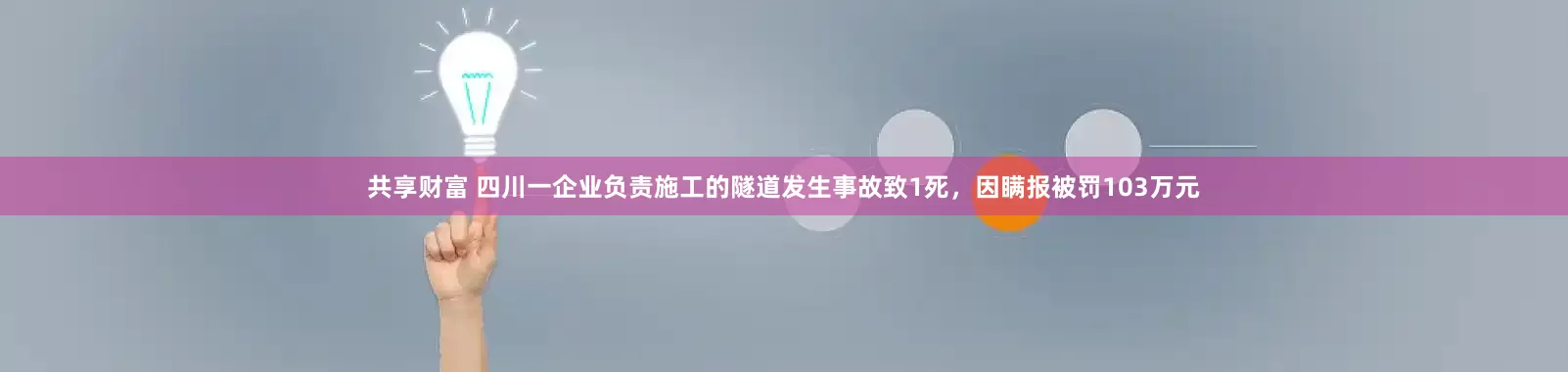 共享财富 四川一企业负责施工的隧道发生事故致1死，因瞒报被罚103万元