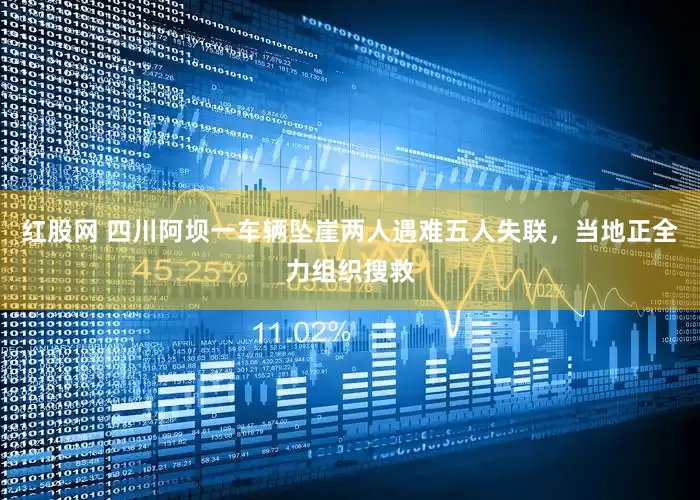 红股网 四川阿坝一车辆坠崖两人遇难五人失联，当地正全力组织搜救