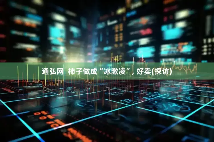 通弘网  柿子做成“冰激凌”, 好卖(探访)