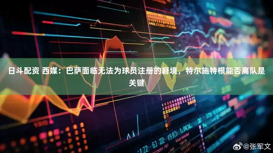日斗配资 西媒：巴萨面临无法为球员注册的窘境，特尔施特根能否离队是关键