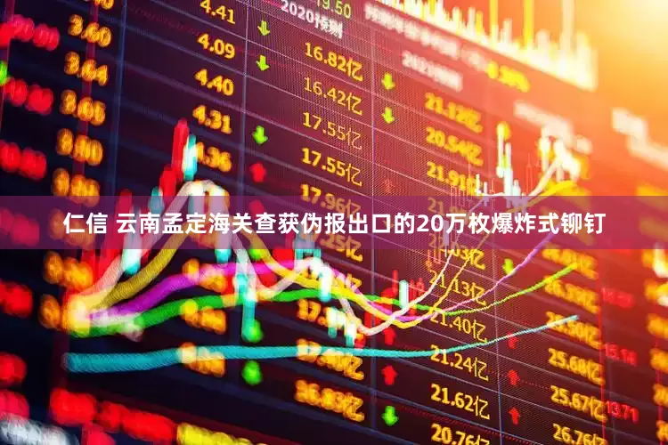 仁信 云南孟定海关查获伪报出口的20万枚爆炸式铆钉