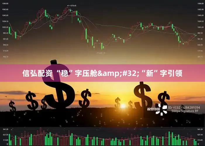 信弘配资 “稳”字压舱&#32;“新”字引领