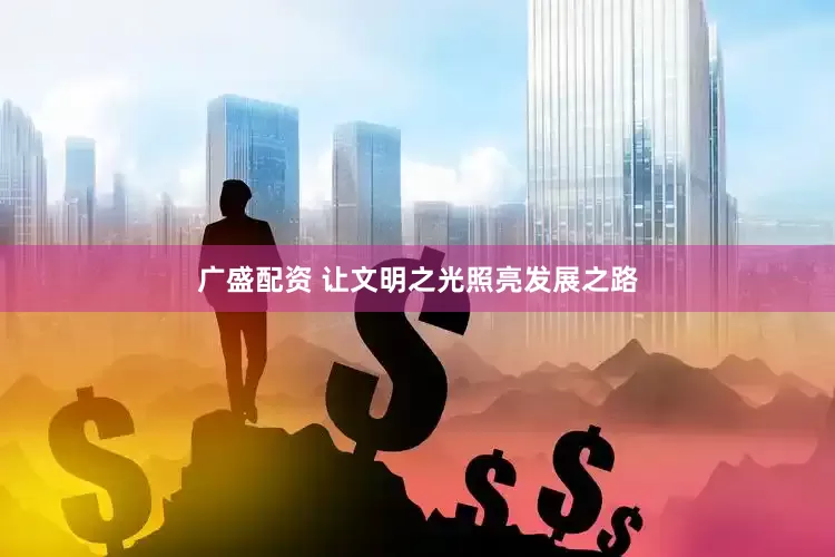 广盛配资 让文明之光照亮发展之路