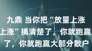 九鼎 当你把“放量上涨”和“缩量上涨”搞清楚了，你就跑赢大部分散户
