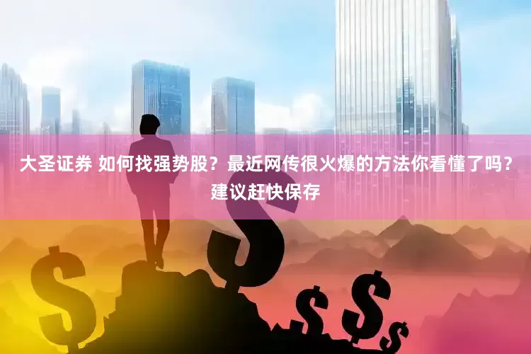 大圣证券 如何找强势股？最近网传很火爆的方法你看懂了吗？建议赶快保存