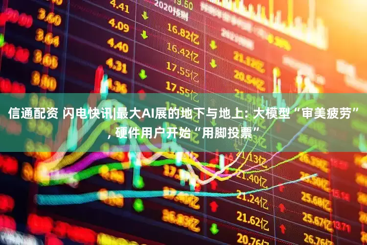 信通配资 闪电快讯|最大AI展的地下与地上: 大模型“审美疲劳”, 硬件用户开始“用脚投票”
