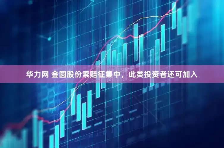 华力网 金圆股份索赔征集中，此类投资者还可加入
