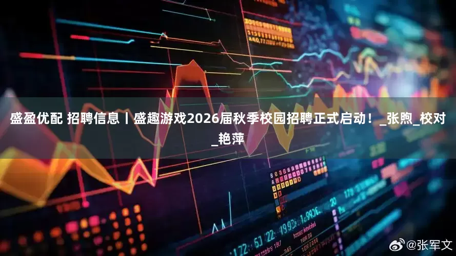 盛盈优配 招聘信息丨盛趣游戏2026届秋季校园招聘正式启动！_张煦_校对_艳萍