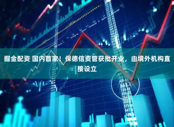 掘金配资 国内首家！保德信资管获批开业，由境外机构直接设立