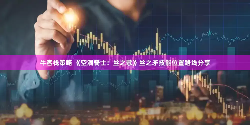牛客栈策略 《空洞骑士：丝之歌》丝之矛技能位置路线分享