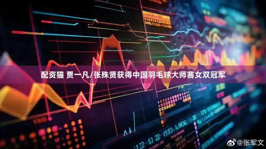 配资猫 贾一凡/张殊贤获得中国羽毛球大师赛女双冠军