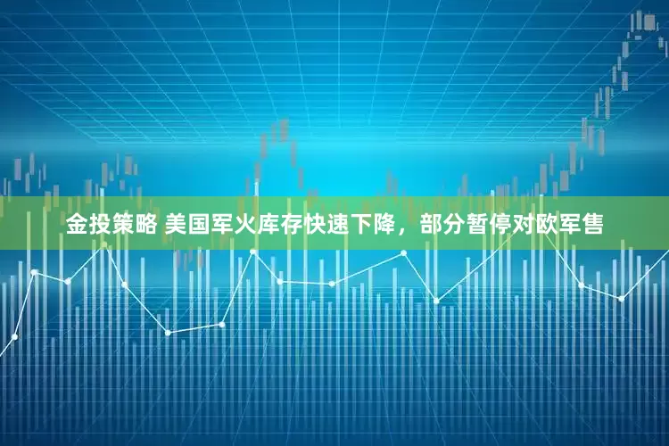 金投策略 美国军火库存快速下降，部分暂停对欧军售