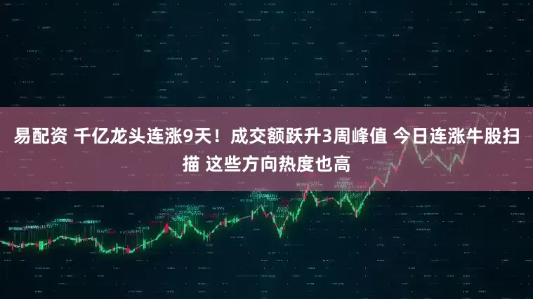 易配资 千亿龙头连涨9天！成交额跃升3周峰值 今日连涨牛股扫描 这些方向热度也高