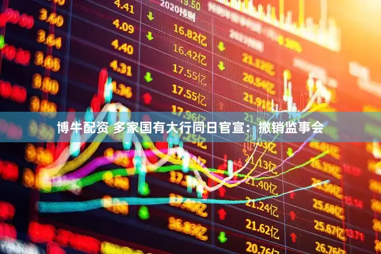博牛配资 多家国有大行同日官宣：撤销监事会