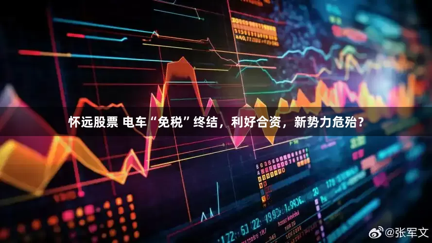怀远股票 电车“免税”终结，利好合资，新势力危殆？