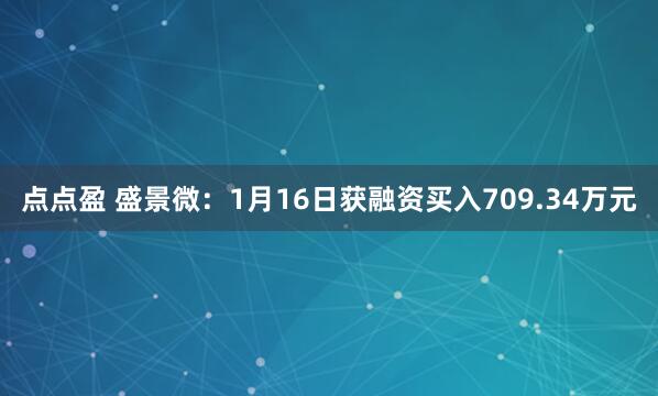 点点盈 盛景微：1月16日获融资买入709.34万元