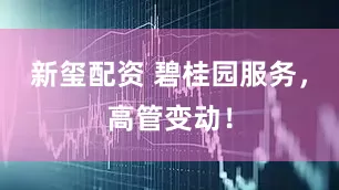 新玺配资 碧桂园服务，高管变动！