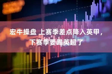宏牛操盘 上赛季差点降入英甲，下赛季要踢英超了